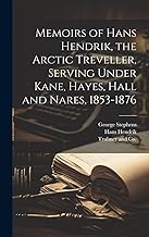 Memoirs of Hans Hendrik, the Arctic Treveller, Serving Under Kane, Hayes, Hall and Nares, 1853-1876