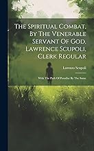 The Spiritual Combat, By The Venerable Servant Of God, Lawrence Scupoli, Clerk Regular: With The Path Of Paradise By The Same