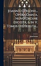 Joannis Gersonii... Opera Omnia, Novo Ordine Digesta, & In V. Tomos Distributa...