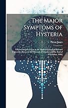 The Major Symptoms of Hysteria: Fifteen Lectures Given in the Medical School of Harvard University [between the Fifteenth of October and the End of November, 1906]