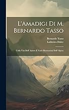 L'Amadigi Di M. Bernardo Tasso: Colla Vita Dell' Autore E Varie Illustrazioni Dell' Opera