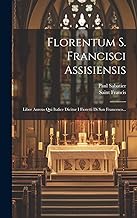Florentum S. Francisci Assisiensis: Liber Aureus Qui Italice Dicitur I Fioretti Di San Francesco...