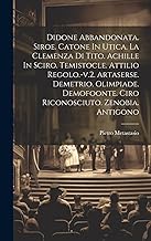 Didone Abbandonata. Siroe. Catone In Utica. La Clemenza Di Tito. Achille In Sciro. Temistocle. Attilio Regolo.-v.2. Artaserse. Demetrio. Olimpiade. Demofoonte. Ciro Riconosciuto. Zenobia. Antigono