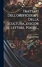 Trattati Dell'oreficeria E Della Scultura...discorsi, Lettere, Poesie...