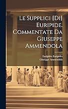 Le Supplici [di] Euripide. Commentate da Giuseppe Ammendola