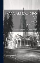 Papa Alessandro Vi: Secondo Documenti E Carteggi Del Tempo; Volume 3