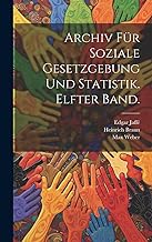 Archiv für soziale Gesetzgebung und Statistik. Elfter Band.