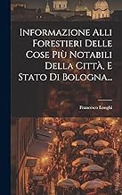 Informazione Alli Forestieri Delle Cose Più Notabili Della Città, E Stato Di Bologna...