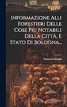 Informazione Alli Forestieri Delle Cose Più Notabili Della Città, E Stato Di Bologna...