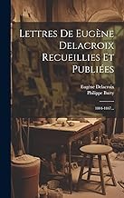 Lettres De Eugène Delacroix Recueillies Et Publiées: 1804-1847...