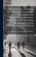 Informe Que Acerca Del Primer Congreso Pedagógico Centroamericano, Eleva Á La Secretaria De Instruccion Publica De Costa Rica