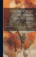 The Principles of Human Knowledge: Being Berkeley's Treatise On the Nature of Material Substance (And Its Relation to the Absolute)