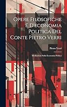Opere Filosofiche E D'economia Politica Del Conte Pietro Verri: Meditazioni Sulla Economia Politica