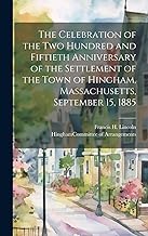 The Celebration of the Two Hundred and Fiftieth Anniversary of the Settlement of the Town of Hingham, Massachusetts, September 15, 1885