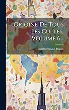 Origine De Tous Les Cultes, Volume 6...