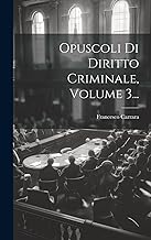 Opuscoli Di Diritto Criminale, Volume 3...