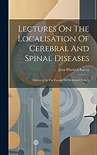 Lectures On The Localisation Of Cerebral And Spinal Diseases: Delivered At The Faculty Of Medicine Of Paris