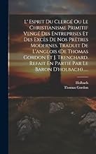 L' Esprit Du Clergé Ou Le Christianisme Primitif Vengé Des Entreprises Et Des Excès De Nos Prêtres Modernes. Traduit De L'anglois (de Thomas Gordon Et ... En Partie Par Le Baron D'holbach)......