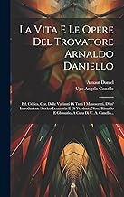 La Vita E Le Opere Del Trovatore Arnaldo Daniello: Ed. Critica, Cor. Delle Varianti Di Tutti I Manoscritti, D'un' Introduzione Storico-letteraria E Di ... E Glossario, A Cura Di U. A. Canello...