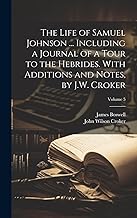 The Life of Samuel Johnson ... Including a Journal of a Tour to the Hebrides. With Additions and Notes, by J.W. Croker; Volume 5