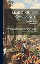 Rime Di Guido Cavalcanti: Edite Ed Inedite Aggiuntovi Un Volgarizzamento Antica Non Mai Pubblicato Del Comento Di Dino Del Garbo Sulla Canzone Donna Mi Prega Ec