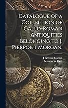 Catalogue of a Collection of Gallo-Roman Antiquities Belonging to J. Pierpont Morgan.