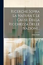 Ricerche Sopra La Natura E Le Cause Della Ricchezza Delle Nazioni...