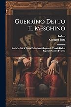 Guerrino Detto Il Meschino: Storia In Cui Si Tratta Delle Grandi Imprese E Vittorie Da Lui Riportate Contro I Turchi