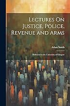 Lectures On Justice, Police, Revenue and Arms: Delivered in the University of Glasgow