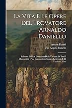 La Vita E Le Opere Del Trovatore Arnaldo Daniello: Edizione Critica, Corredata Delle Varianti Di Tutti I Manoscritti, D'un' Introduzione Storico-Letteraria E Di Versione, Note