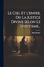 Le Ciel Et L'enfer, Ou La Justice Divine Selon Le Spiritisme...