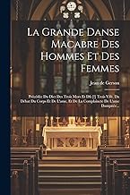 La Grande Danse Macabre Des Hommes Et Des Femmes: Précédée Du Dict Des Trois Mors Et Dfs [!] Trois Vifz, Du Débat Du Corps Et De L'ame, Et De La Complaincte De L'ame Dampnée...