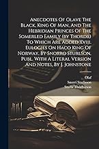 Anecdotes Of Olave The Black, King Of Man, And The Hebridian Princes Of The Somerled Family (by Thordr) To Which Are Added Xviii. Eulogies On Haco ... A Literal Version And Notes, By J. Johnstone