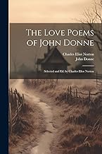 The Love Poems of John Donne: Selected and Ed. by Charles Eliot Norton