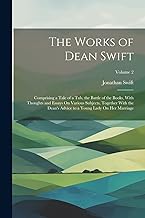 The Works of Dean Swift: Comprising a Tale of a Tub, the Battle of the Books, With Thoughts and Essays On Various Subjects, Together With the Dean's Advice to a Young Lady On Her Marriage; Volume 2