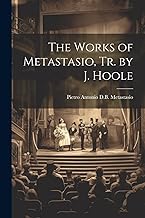 The Works of Metastasio, Tr. by J. Hoole