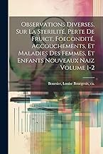 Observations diverses, sur la sterilité, perte de fruict, foecondité, accouchements, et maladies des femmes, et enfants nouveaux naiz Volume 1-2