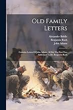 Old Family Letters: Contains Letters Of John Adams, All But The First Two Addressed To Dr. Benjamin Rush