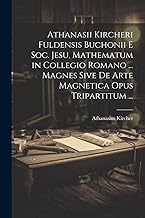 Athanasii Kircheri Fuldensis Buchonii E Soc. Jesu, Mathematum in Collegio Romano ... Magnes Sive De Arte Magnetica Opus Tripartitum ...