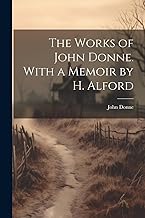 The Works of John Donne. With a Memoir by H. Alford