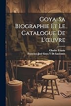 Goya. Sa Biographie Et Le Catalogue De L'oeuvre