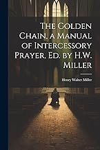 The Golden Chain, a Manual of Intercessory Prayer, Ed. by H.W. Miller