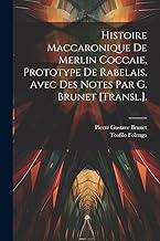 Histoire Maccaronique De Merlin Coccaie, Prototype De Rabelais, Avec Des Notes Par G. Brunet [Transl.].