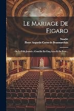 Le Mariage De Figaro: Ou La Folle Journée: Comédie En Cinq Actes Et En Prose...