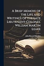 A Brief Memoir of the Life and Writings of the Late Lieutenant-Colonel William Martin Leake