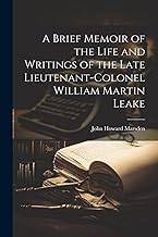 A Brief Memoir of the Life and Writings of the Late Lieutenant-Colonel William Martin Leake