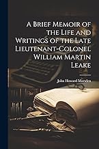 A Brief Memoir of the Life and Writings of the Late Lieutenant-Colonel William Martin Leake