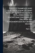 Fables Et Symboles Avec Leur Explication, Où Sont Révélés Les Grands Secrets De La Direction Du Magnétisme Universel Et Des Principes Fondamentaux Du Grand Oeuvre