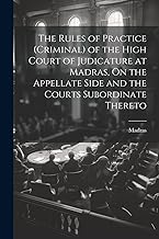 The Rules of Practice (Criminal) of the High Court of Judicature at Madras, On the Appellate Side and the Courts Subordinate Thereto