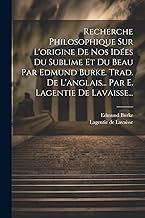 Recherche Philosophique Sur L'origine De Nos Idées Du Sublime Et Du Beau Par Edmund Burke. Trad. De L'anglais... Par E. Lagentie De Lavaisse...